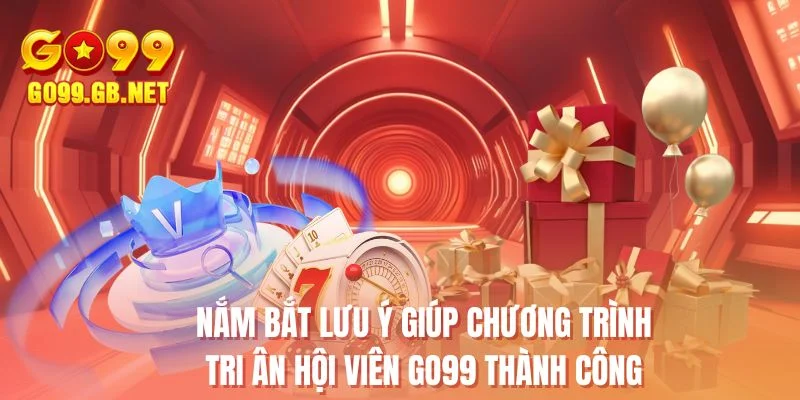 Nắm bắt lưu ý giúp chương trình tri ân hội viên GO99 thành công
