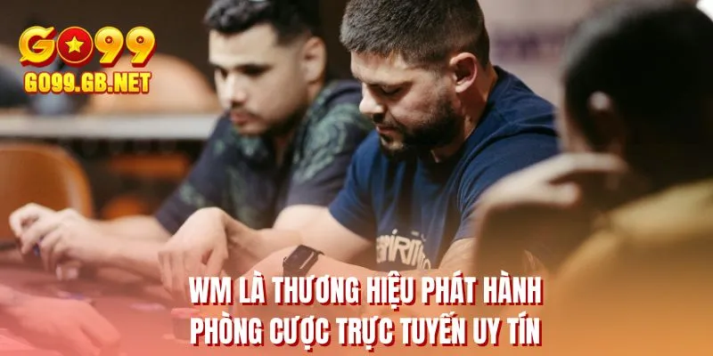 WM là thương hiệu phát hành phòng cược trực tuyến uy tín